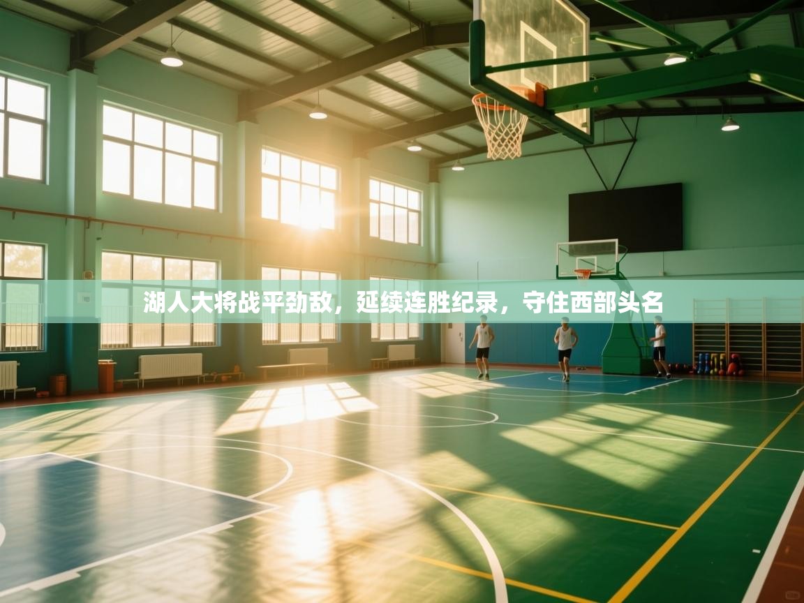 湖人大将战平劲敌，延续连胜纪录，守住西部头名