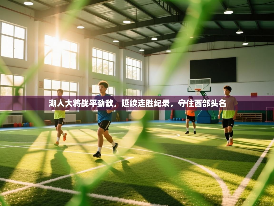 湖人大将战平劲敌，延续连胜纪录，守住西部头名