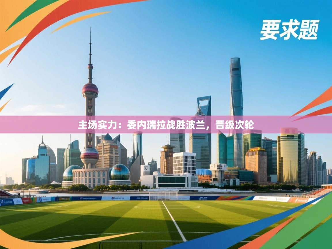 主场实力：委内瑞拉战胜波兰，晋级次轮