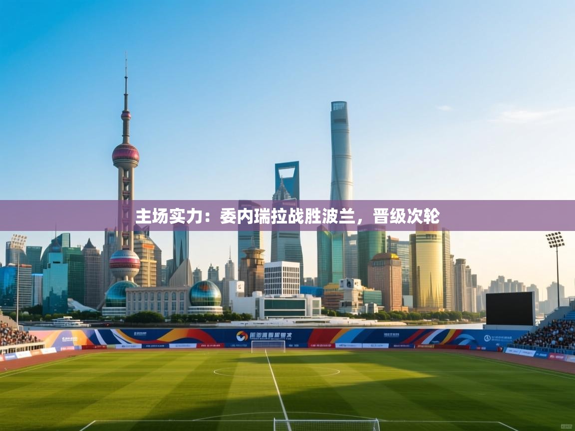 主场实力：委内瑞拉战胜波兰，晋级次轮