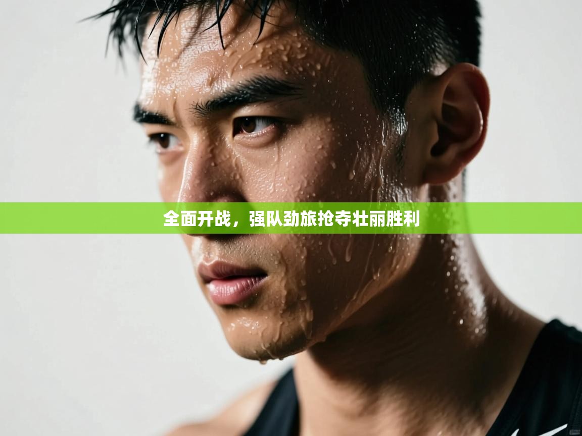 全面开战，强队劲旅抢夺壮丽胜利  第2张