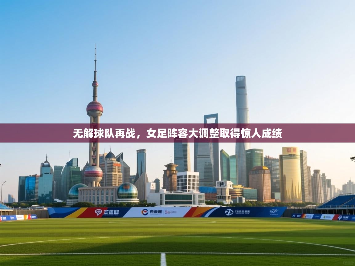 无解球队再战，女足阵容大调整取得惊人成绩  第1张