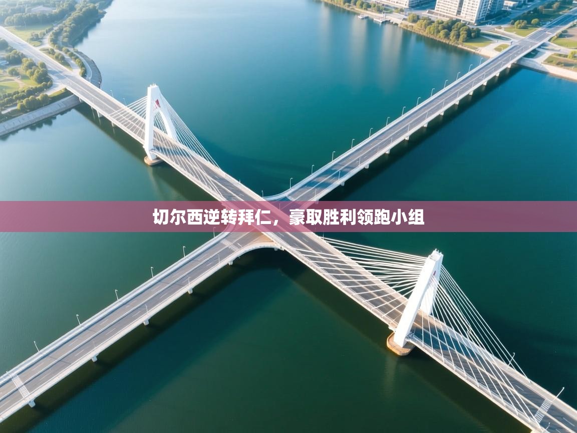 切尔西逆转拜仁，豪取胜利领跑小组