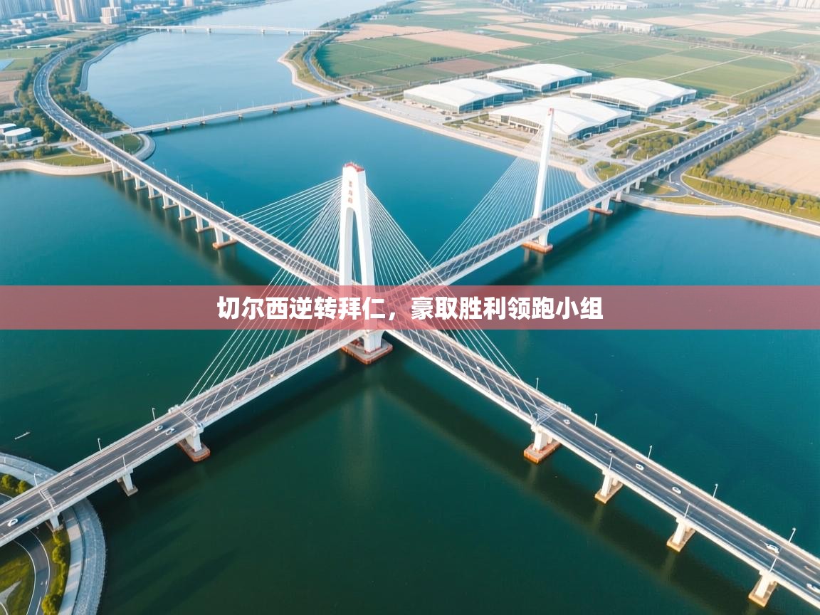 切尔西逆转拜仁，豪取胜利领跑小组