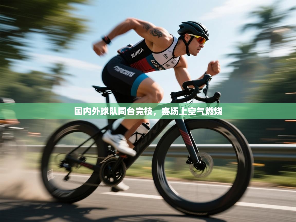 国内外球队同台竞技，赛场上空气燃烧