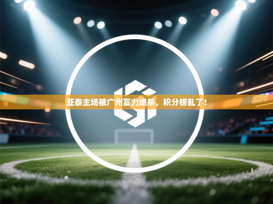 亚泰主场被广州富力绝杀，积分榜乱了！