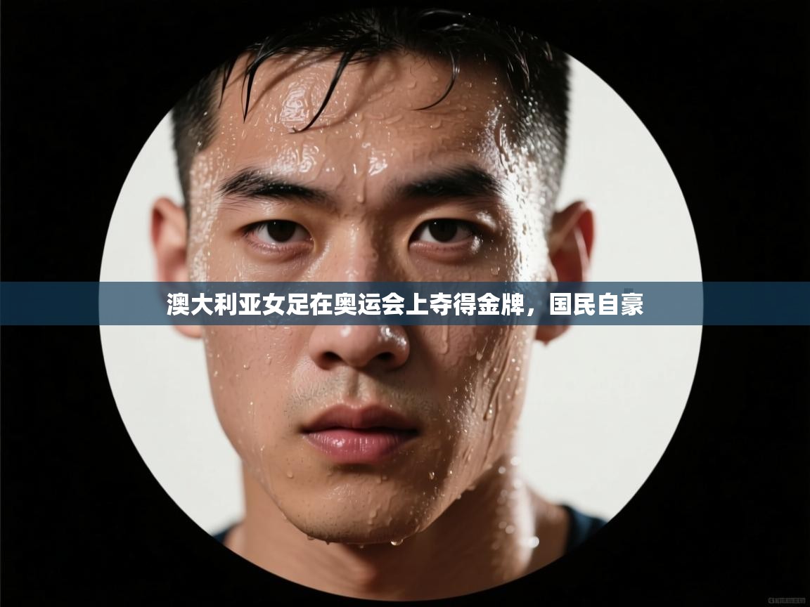 澳大利亚女足在奥运会上夺得金牌,国民自豪 澳大利亚女足在奥运会上夺得金牌,国民自豪