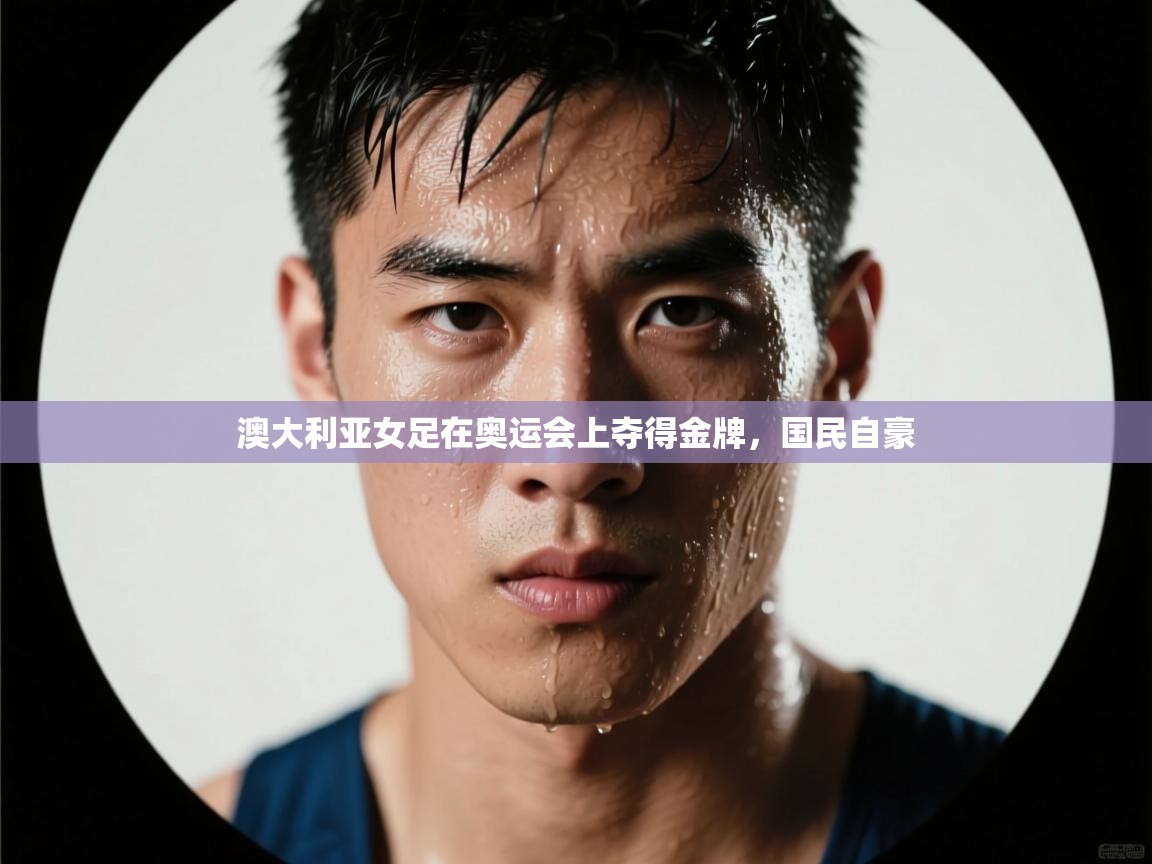 澳大利亚女足在奥运会上夺得金牌,国民自豪 澳大利亚女足在奥运会上夺得金牌,国民自豪