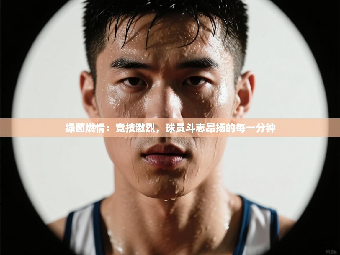 绿茵燃情:竞技激烈,球员斗志昂扬的每一分钟 第1张