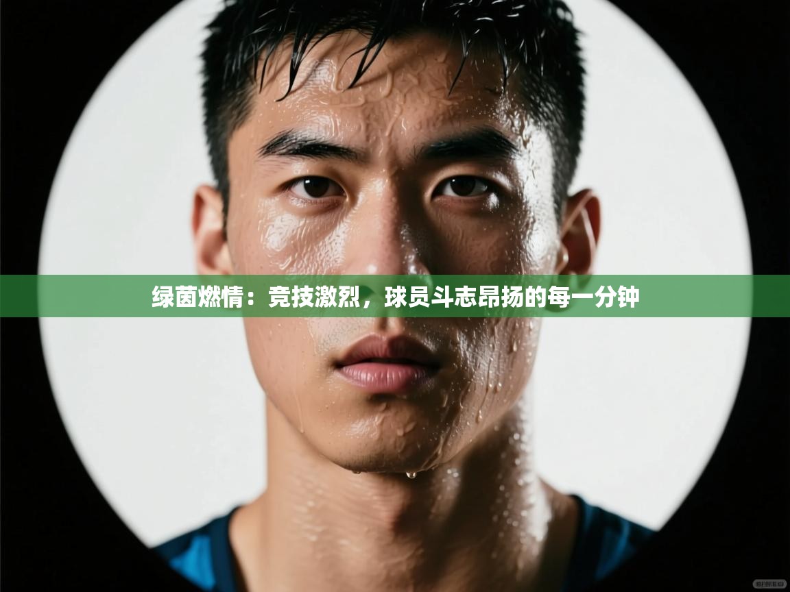 绿茵燃情:竞技激烈,球员斗志昂扬的每一分钟 第2张