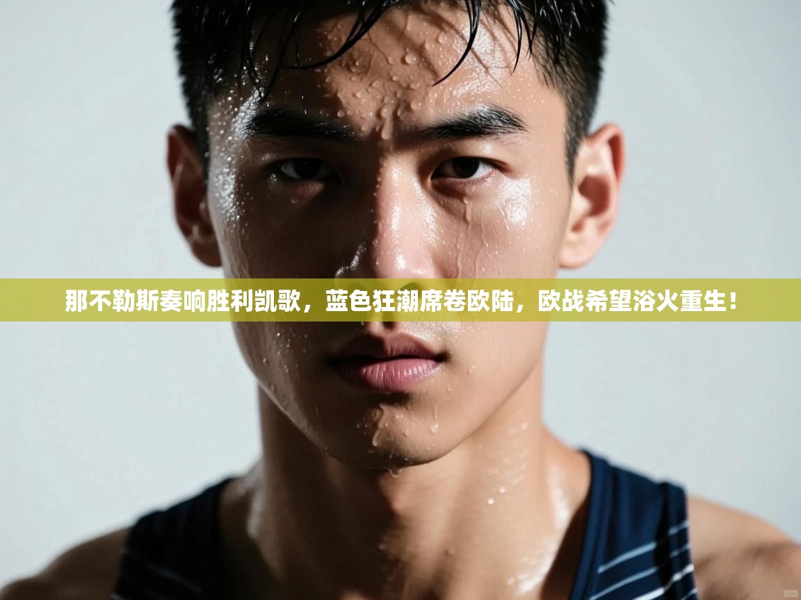 那不勒斯奏响胜利凯歌，蓝色狂潮席卷欧陆，欧战希望浴火重生！