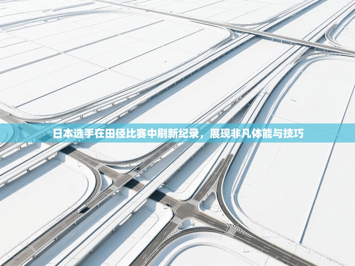 日本选手在田径比赛中刷新纪录，展现非凡体能与技巧