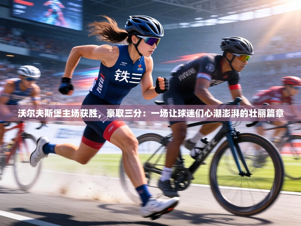 沃尔夫斯堡主场获胜，豪取三分：一场让球迷们心潮澎湃的壮丽篇章