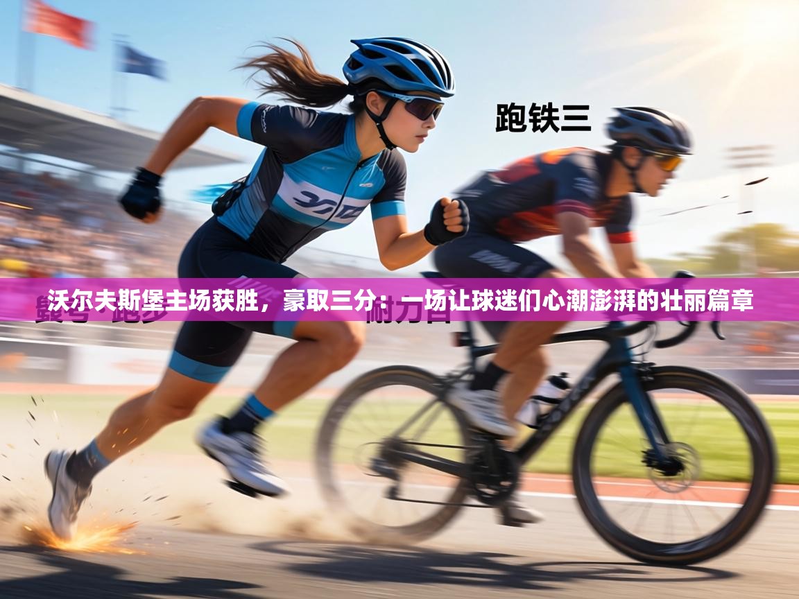 沃尔夫斯堡主场获胜，豪取三分：一场让球迷们心潮澎湃的壮丽篇章