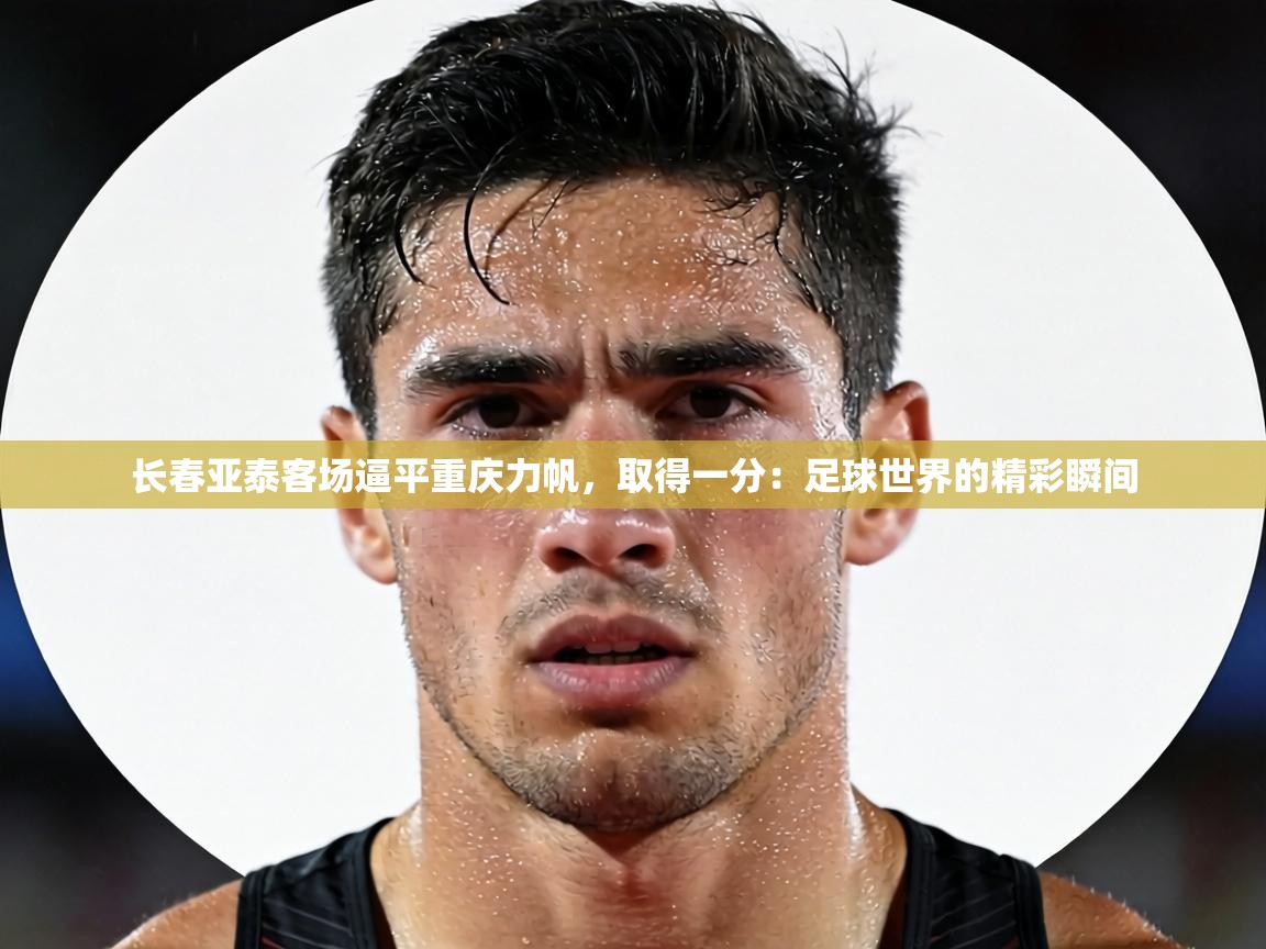 长春亚泰客场逼平重庆力帆，取得一分：足球世界的精彩瞬间