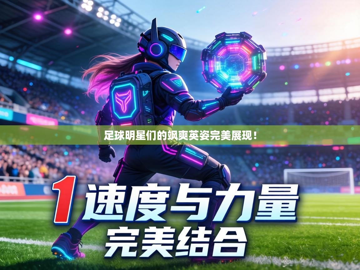 足球明星们的飒爽英姿完美展现！  第2张