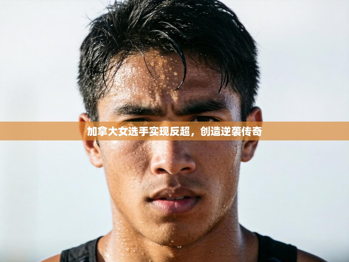 加拿大女选手实现反超,创造逆袭传奇 第1张