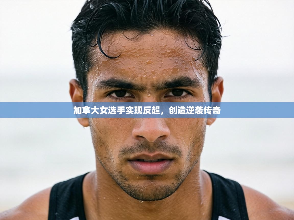 加拿大女选手实现反超,创造逆袭传奇 第2张