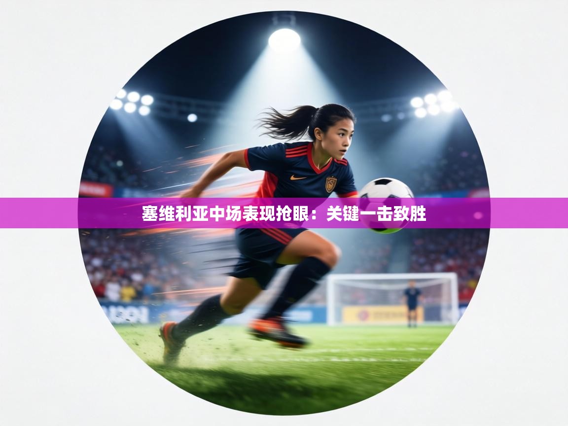 塞维利亚中场表现抢眼:关键一击致胜 第2张