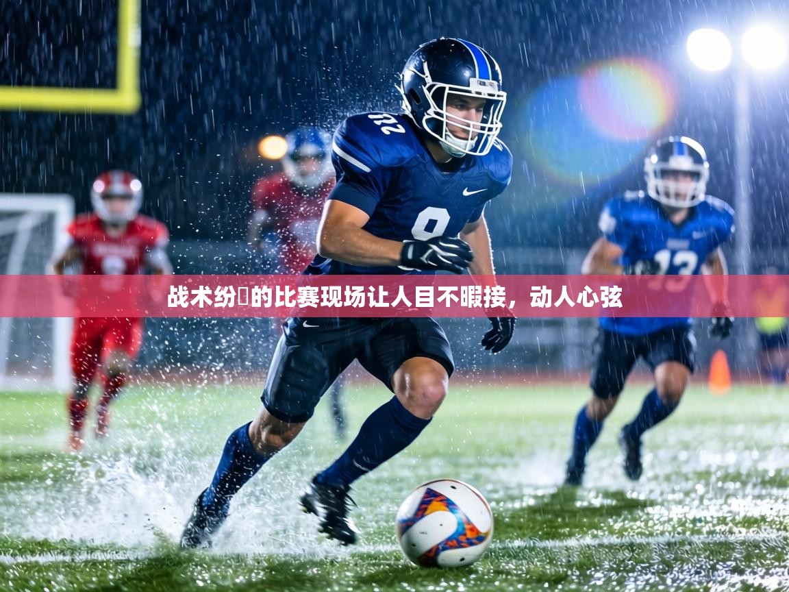 战术纷呑的比赛现场让人目不暇接,动人心弦 第2张