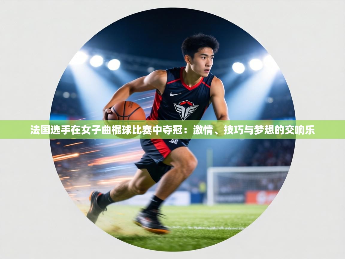 法国选手在女子曲棍球比赛中夺冠：激情、技巧与梦想的交响乐