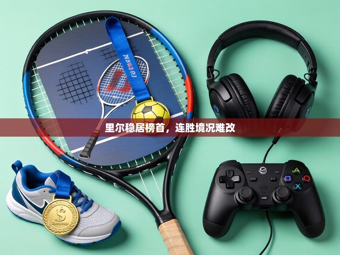 里尔稳居榜首,连胜境况难改 第1张