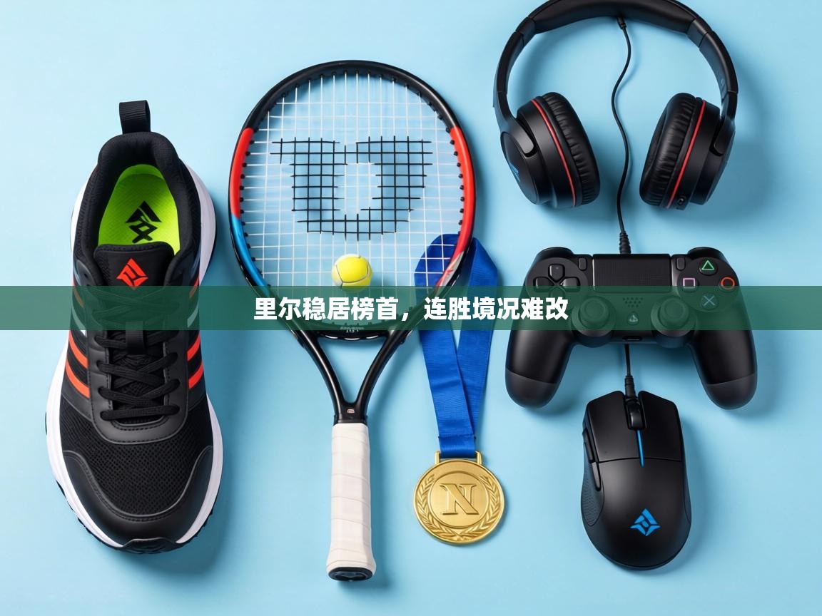 里尔稳居榜首,连胜境况难改 第2张