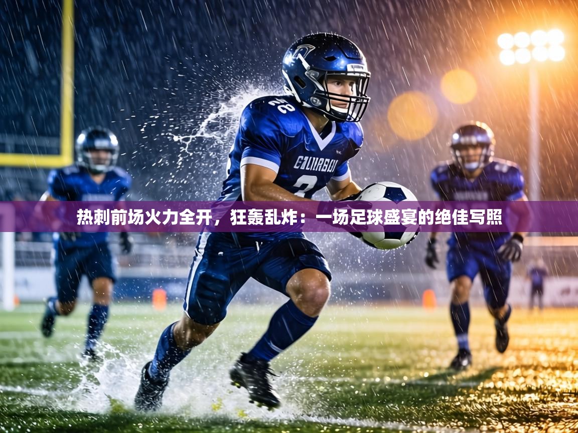热刺前场火力全开，狂轰乱炸：一场足球盛宴的绝佳写照